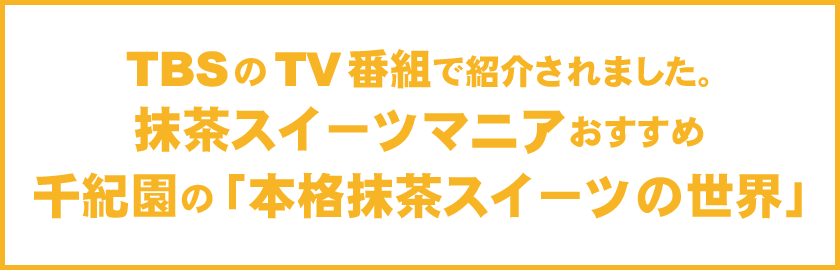 TBSのTV番組で紹介されました抹茶スイーツマニアがおすすめ千紀園の「本格抹茶スイーツの世界」